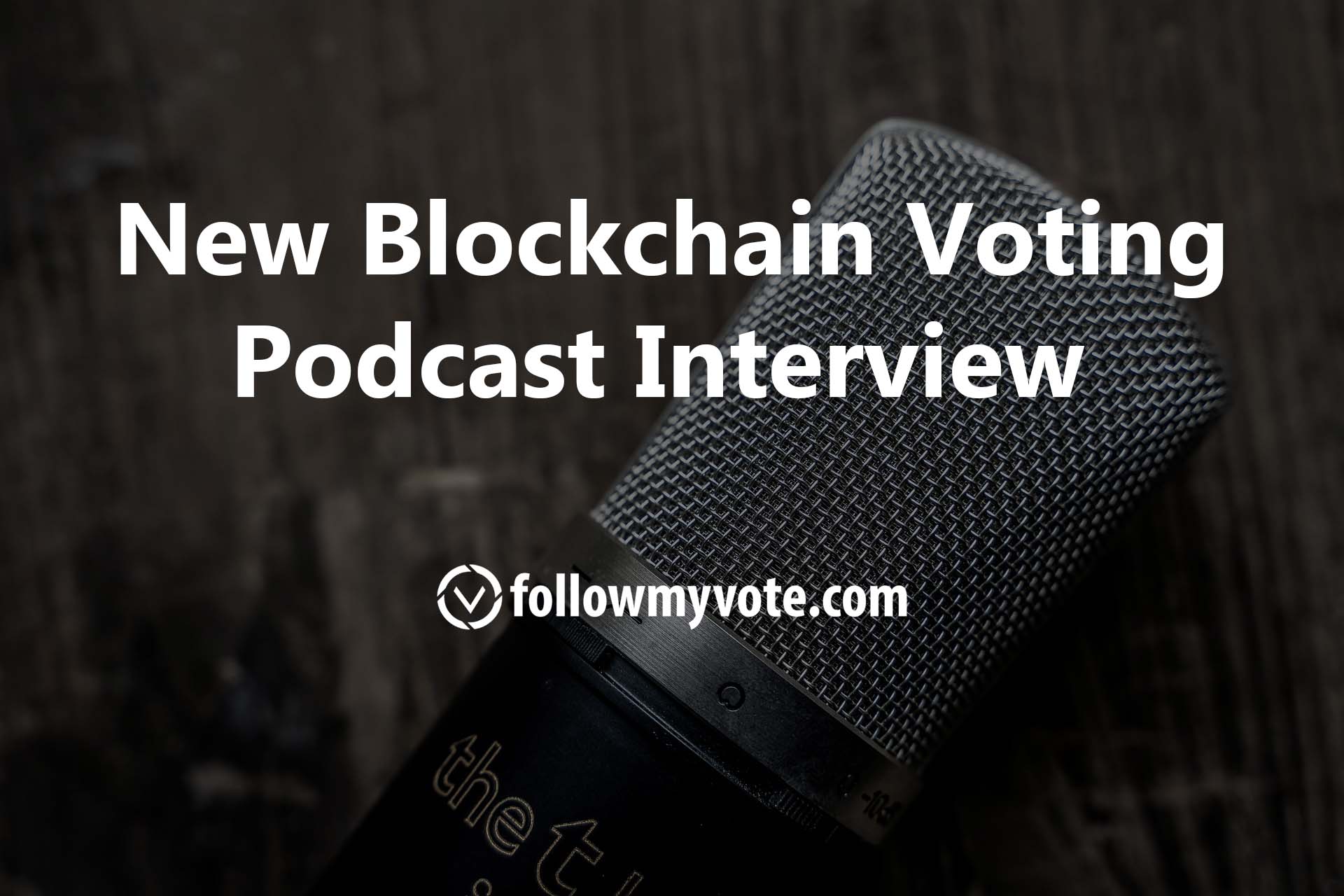 New Blockchain Voting Podcast Interview - Follow My Vote